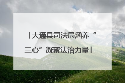 大通县司法局涵养“三心”凝聚法治力量